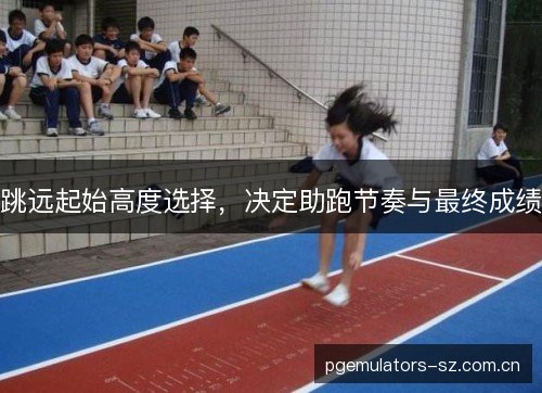 跳远起始高度选择，决定助跑节奏与最终成绩